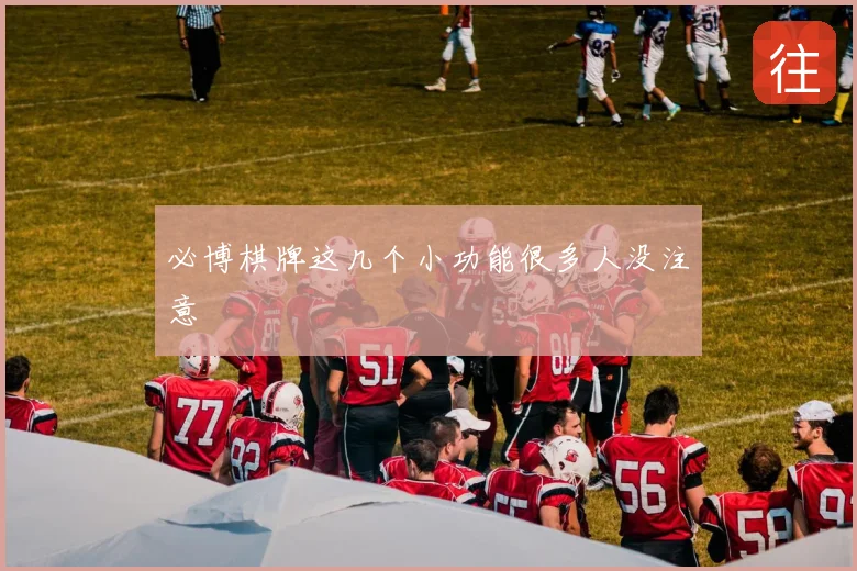 必博棋牌这几个小功能很多人没注意