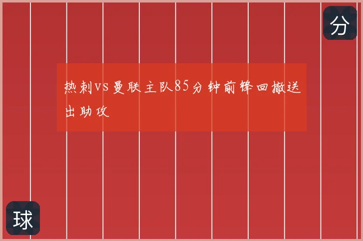 热刺vs曼联主队85分钟前锋回撤送出助攻