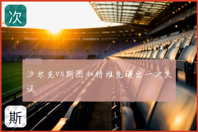 沙尔克vs斯图加特谁先逼出一次失误