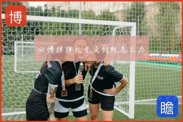 必博棋牌礼金没到账怎么办